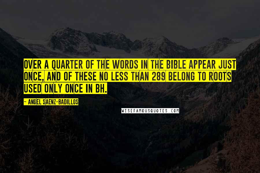 Angel Saenz-Badillos Quotes: Over a quarter of the words in the Bible appear just once, and of these no less than 289 belong to roots used only once in BH.