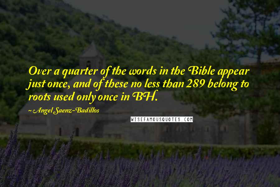 Angel Saenz-Badillos Quotes: Over a quarter of the words in the Bible appear just once, and of these no less than 289 belong to roots used only once in BH.