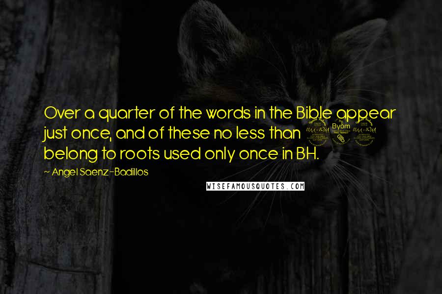 Angel Saenz-Badillos Quotes: Over a quarter of the words in the Bible appear just once, and of these no less than 289 belong to roots used only once in BH.
