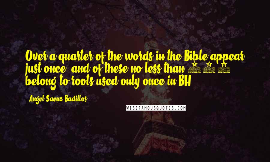 Angel Saenz-Badillos Quotes: Over a quarter of the words in the Bible appear just once, and of these no less than 289 belong to roots used only once in BH.