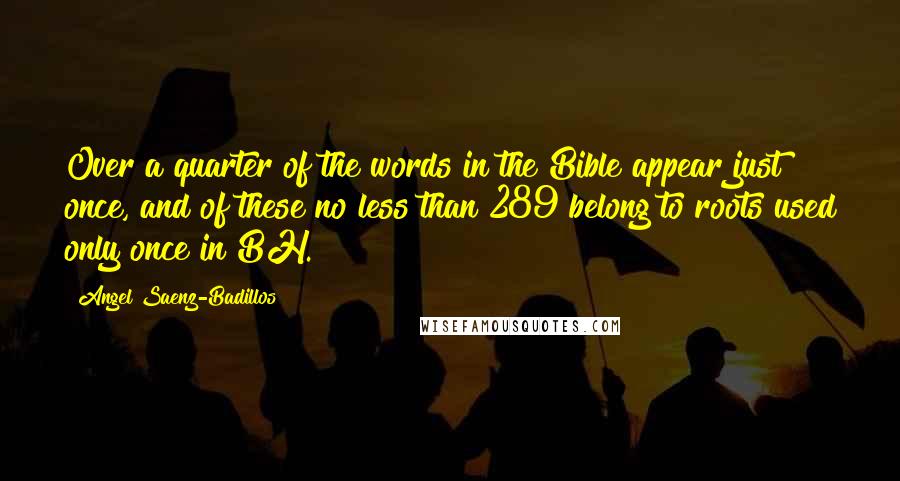 Angel Saenz-Badillos Quotes: Over a quarter of the words in the Bible appear just once, and of these no less than 289 belong to roots used only once in BH.
