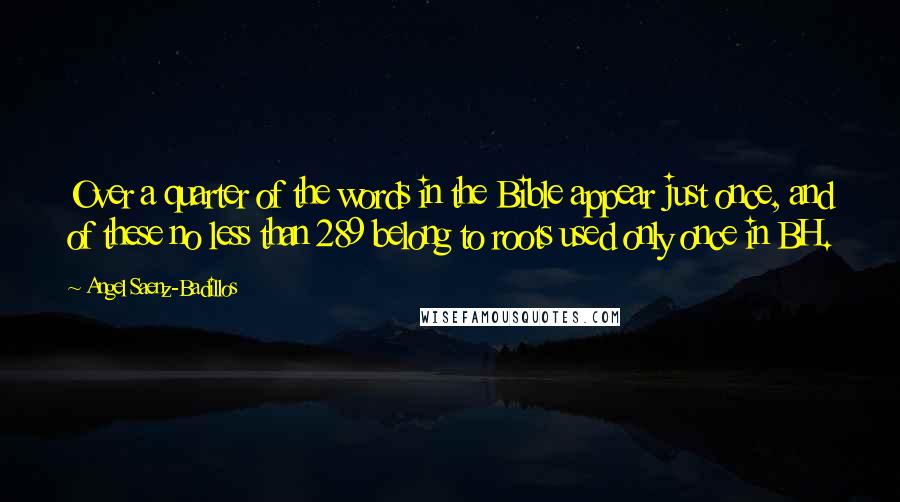 Angel Saenz-Badillos Quotes: Over a quarter of the words in the Bible appear just once, and of these no less than 289 belong to roots used only once in BH.