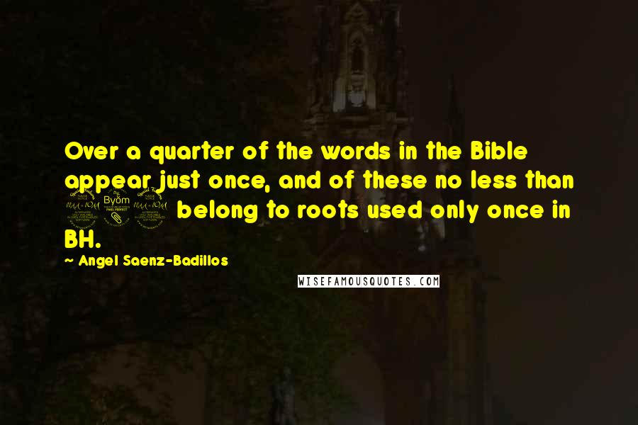 Angel Saenz-Badillos Quotes: Over a quarter of the words in the Bible appear just once, and of these no less than 289 belong to roots used only once in BH.