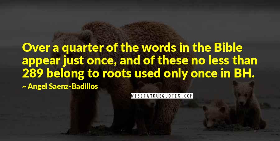 Angel Saenz-Badillos Quotes: Over a quarter of the words in the Bible appear just once, and of these no less than 289 belong to roots used only once in BH.