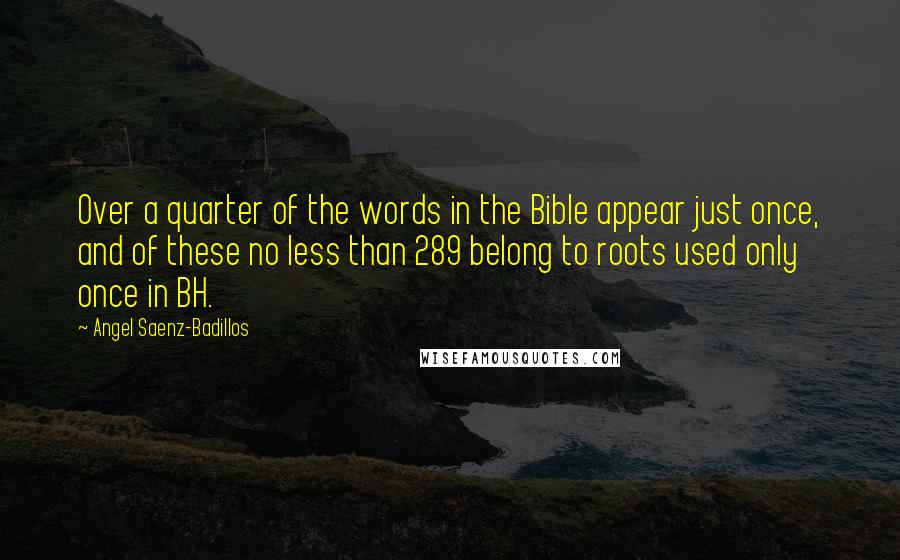 Angel Saenz-Badillos Quotes: Over a quarter of the words in the Bible appear just once, and of these no less than 289 belong to roots used only once in BH.