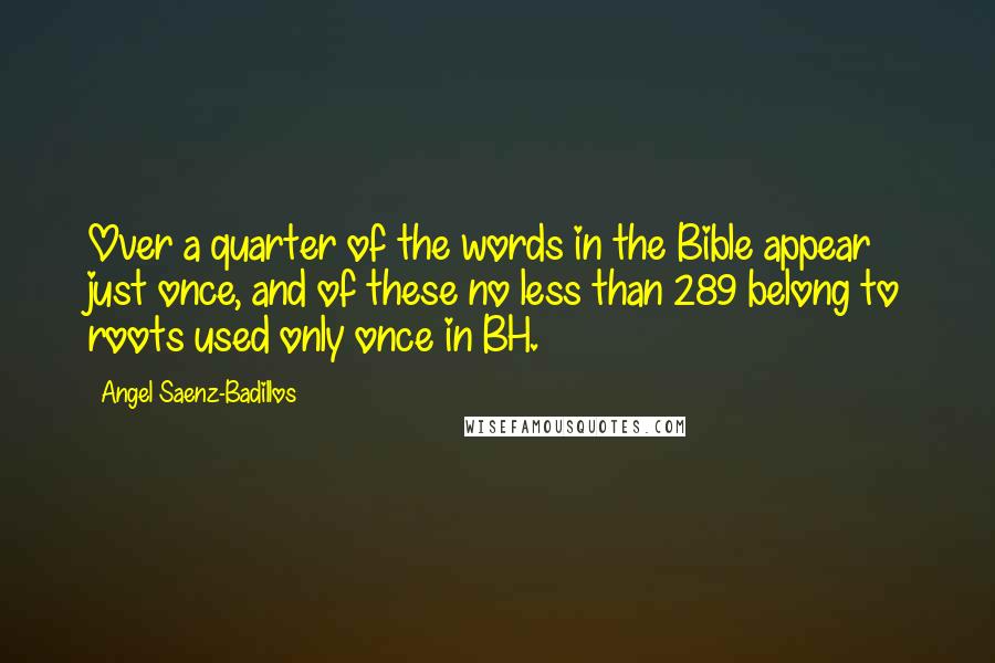 Angel Saenz-Badillos Quotes: Over a quarter of the words in the Bible appear just once, and of these no less than 289 belong to roots used only once in BH.