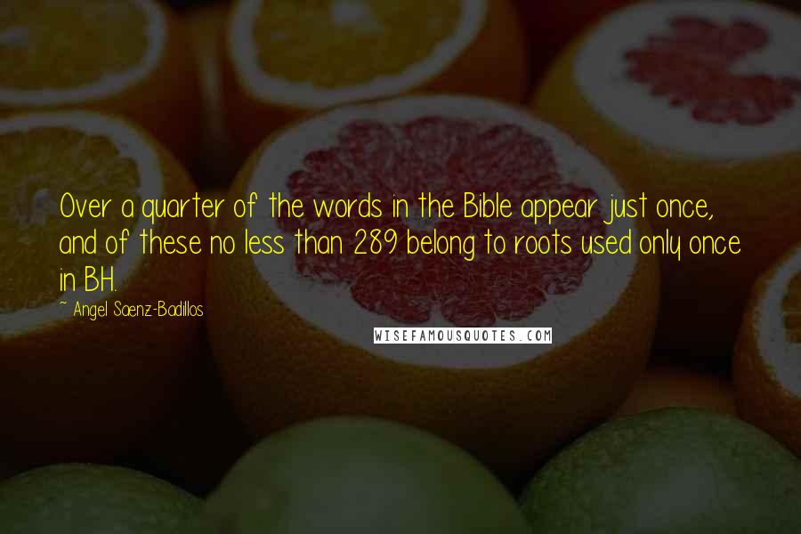 Angel Saenz-Badillos Quotes: Over a quarter of the words in the Bible appear just once, and of these no less than 289 belong to roots used only once in BH.