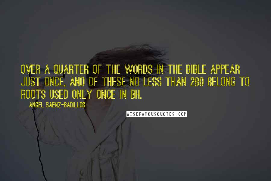 Angel Saenz-Badillos Quotes: Over a quarter of the words in the Bible appear just once, and of these no less than 289 belong to roots used only once in BH.