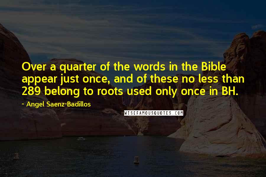 Angel Saenz-Badillos Quotes: Over a quarter of the words in the Bible appear just once, and of these no less than 289 belong to roots used only once in BH.