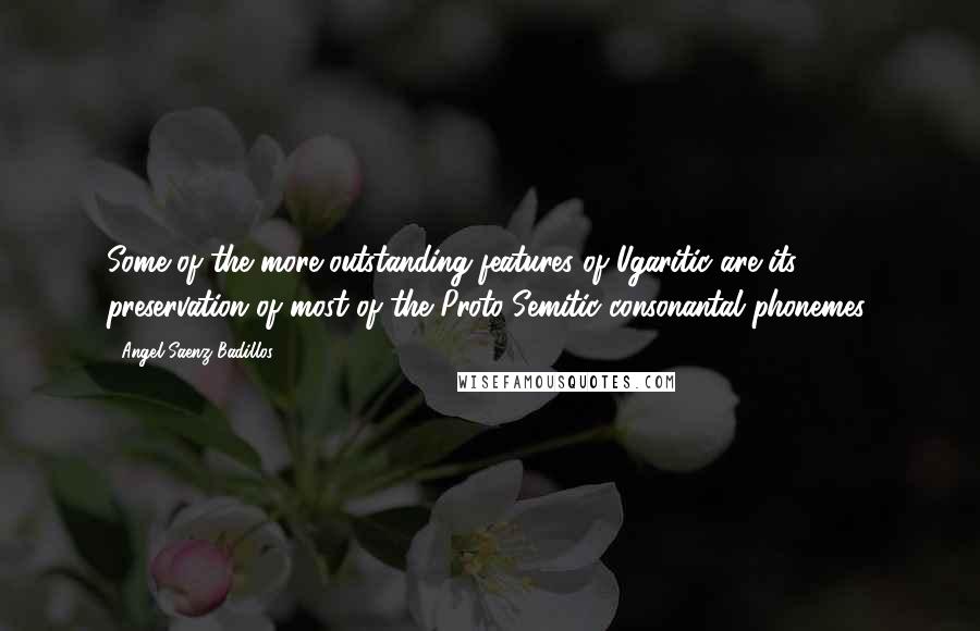 Angel Saenz-Badillos Quotes: Some of the more outstanding features of Ugaritic are its preservation of most of the Proto-Semitic consonantal phonemes.