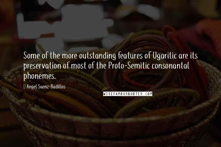 Angel Saenz-Badillos Quotes: Some of the more outstanding features of Ugaritic are its preservation of most of the Proto-Semitic consonantal phonemes.