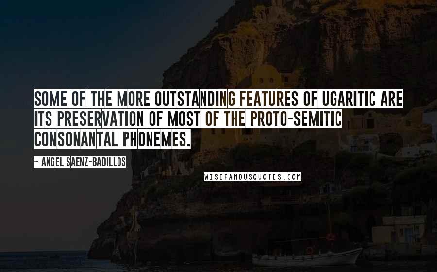 Angel Saenz-Badillos Quotes: Some of the more outstanding features of Ugaritic are its preservation of most of the Proto-Semitic consonantal phonemes.