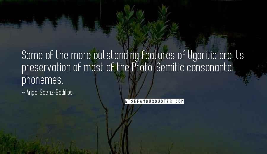 Angel Saenz-Badillos Quotes: Some of the more outstanding features of Ugaritic are its preservation of most of the Proto-Semitic consonantal phonemes.