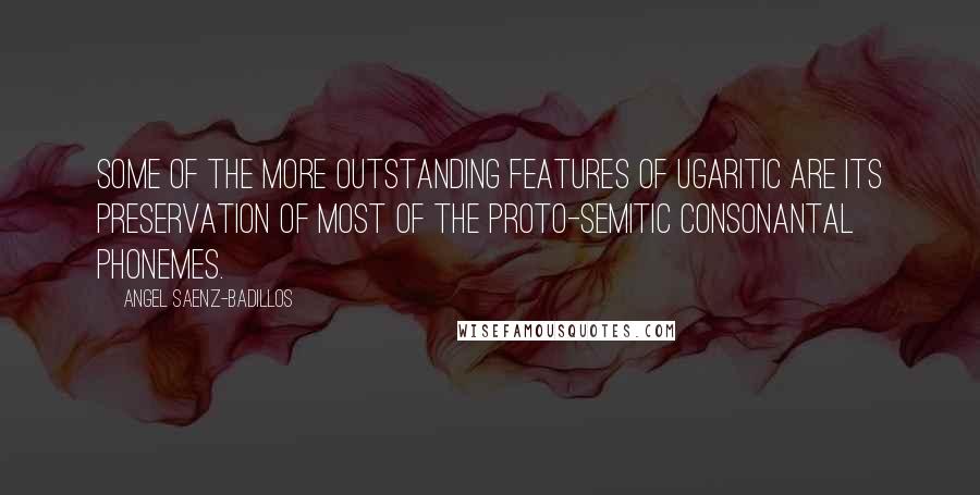 Angel Saenz-Badillos Quotes: Some of the more outstanding features of Ugaritic are its preservation of most of the Proto-Semitic consonantal phonemes.