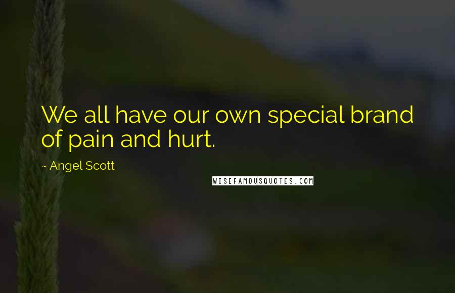 Angel Scott Quotes: We all have our own special brand of pain and hurt.