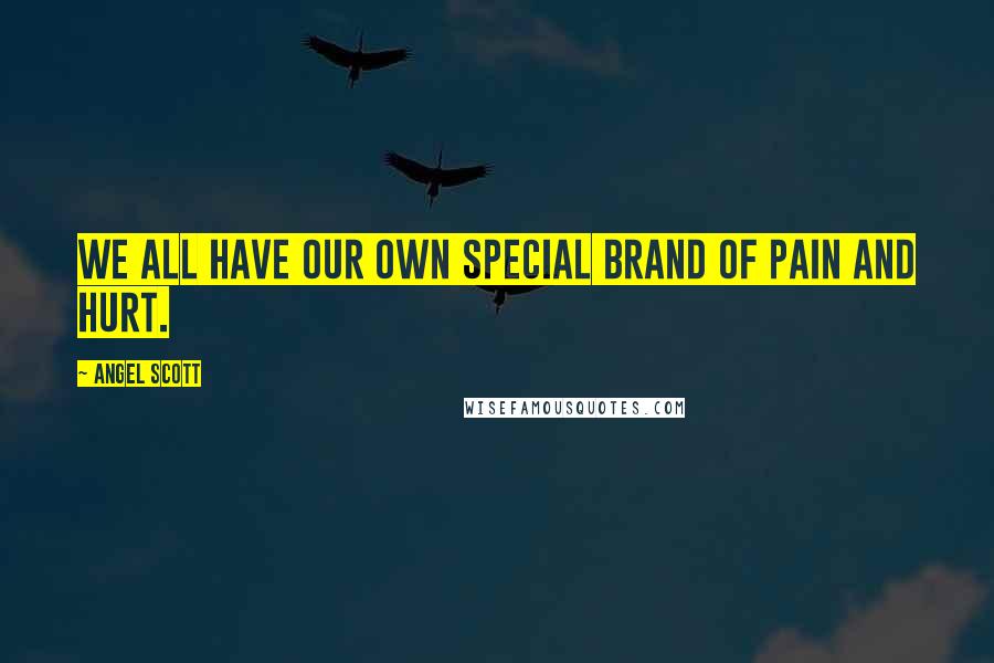 Angel Scott Quotes: We all have our own special brand of pain and hurt.