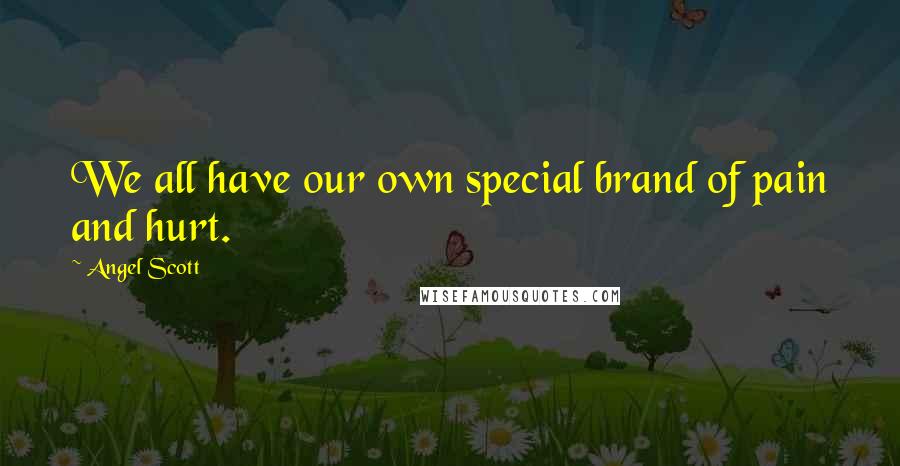 Angel Scott Quotes: We all have our own special brand of pain and hurt.