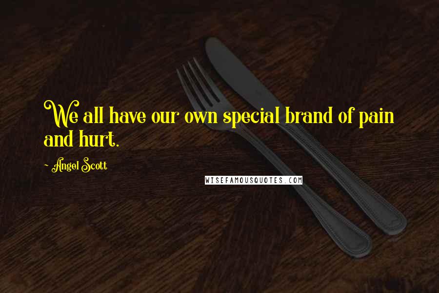 Angel Scott Quotes: We all have our own special brand of pain and hurt.