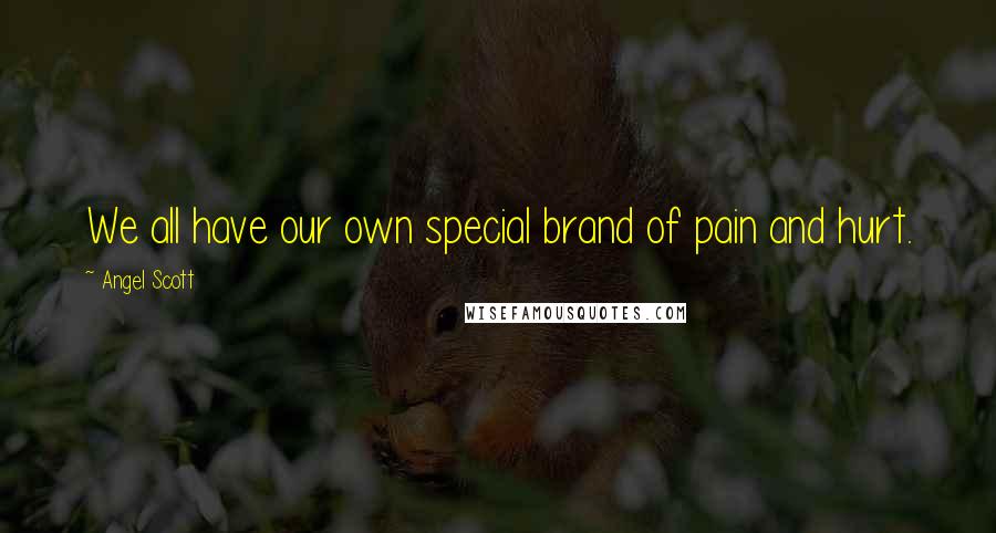 Angel Scott Quotes: We all have our own special brand of pain and hurt.