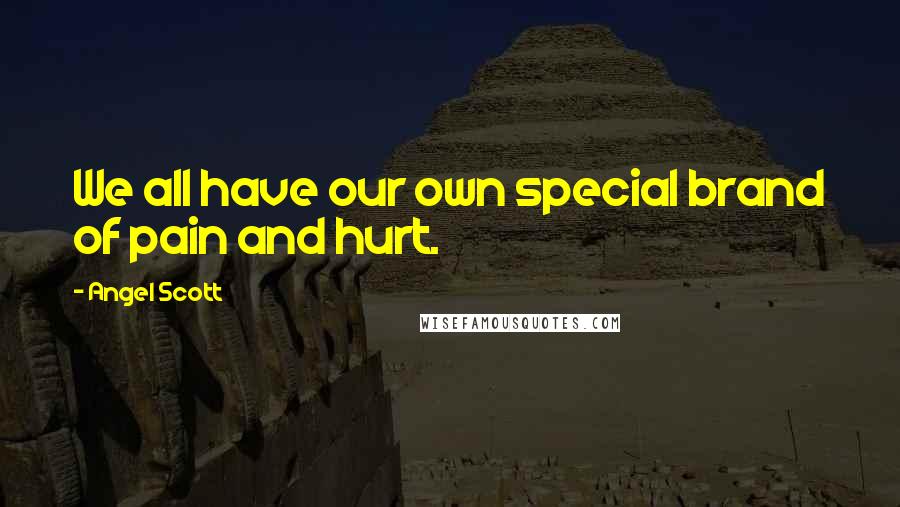 Angel Scott Quotes: We all have our own special brand of pain and hurt.