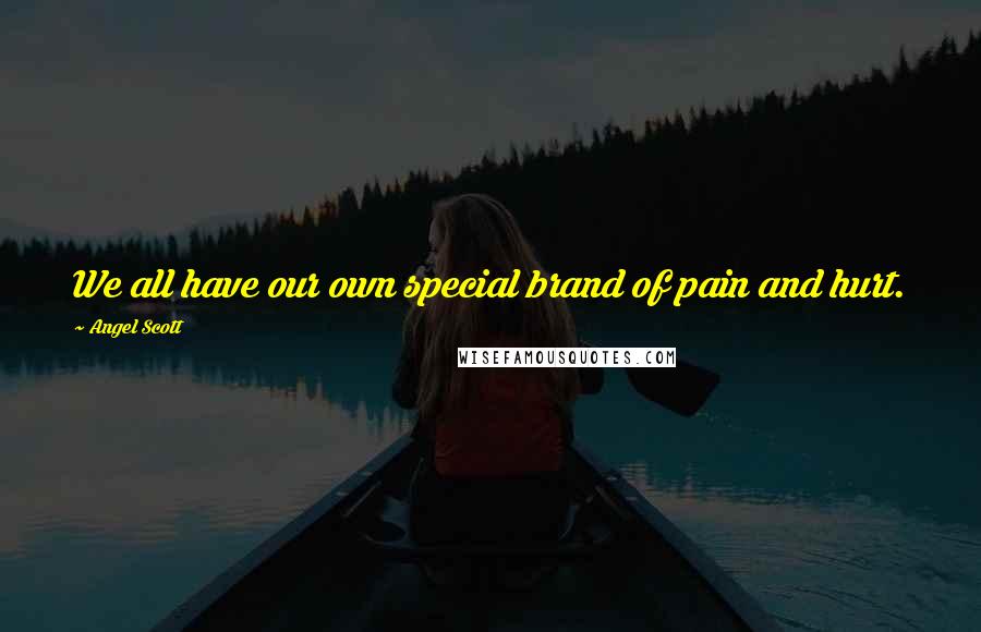 Angel Scott Quotes: We all have our own special brand of pain and hurt.