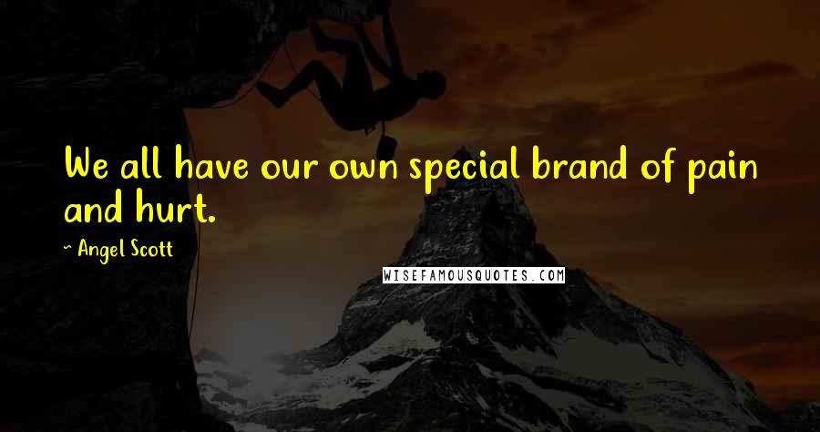 Angel Scott Quotes: We all have our own special brand of pain and hurt.