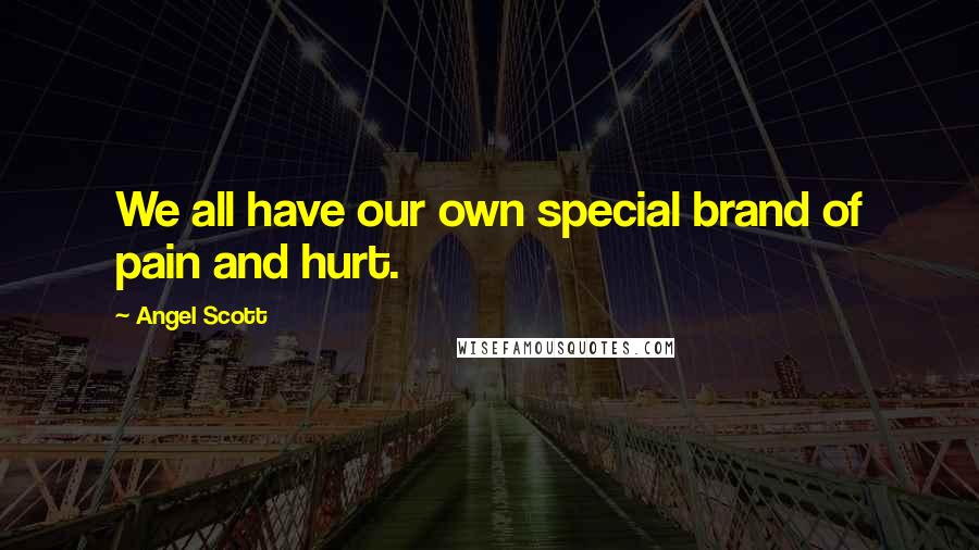 Angel Scott Quotes: We all have our own special brand of pain and hurt.