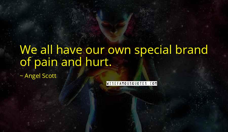 Angel Scott Quotes: We all have our own special brand of pain and hurt.