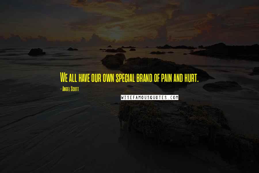 Angel Scott Quotes: We all have our own special brand of pain and hurt.