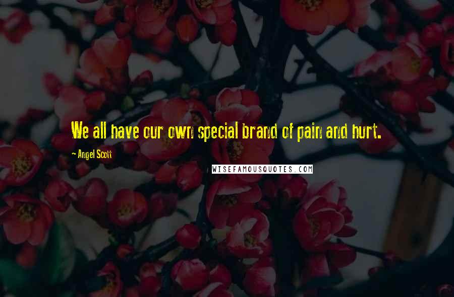 Angel Scott Quotes: We all have our own special brand of pain and hurt.