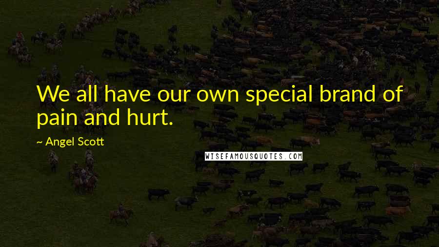 Angel Scott Quotes: We all have our own special brand of pain and hurt.