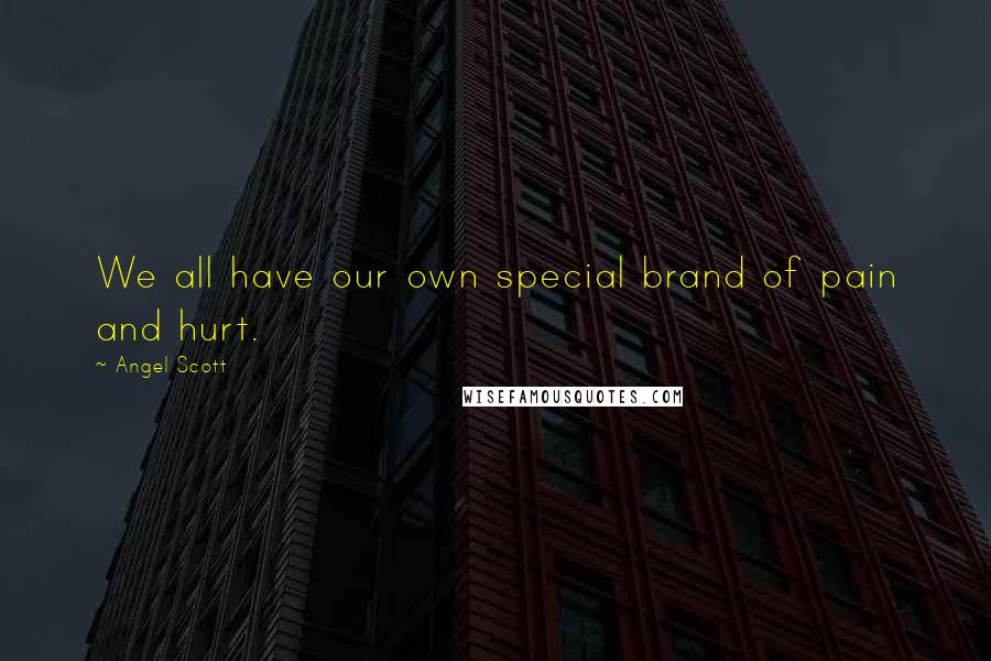 Angel Scott Quotes: We all have our own special brand of pain and hurt.