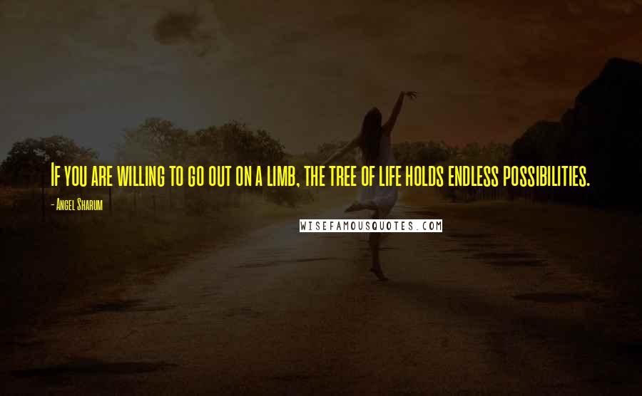 Angel Sharum Quotes: If you are willing to go out on a limb, the tree of life holds endless possibilities.