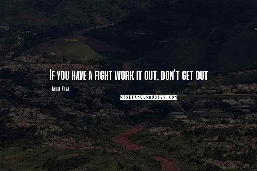 Angel Silva Quotes: If you have a fight work it out, don't get out