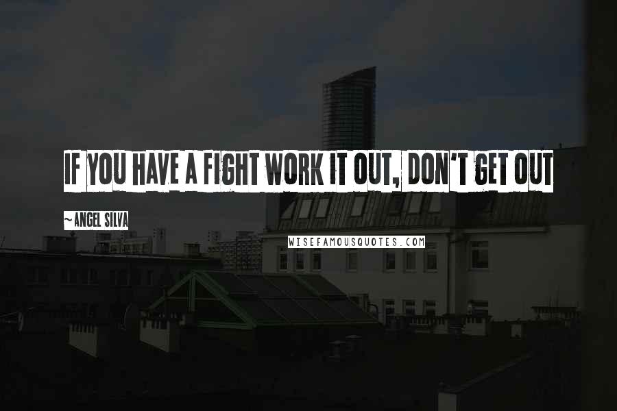 Angel Silva Quotes: If you have a fight work it out, don't get out