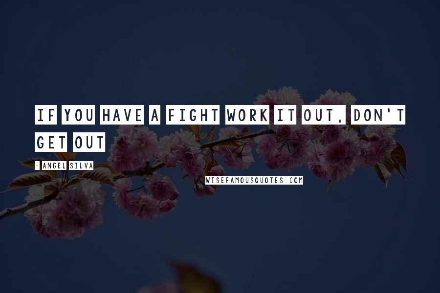Angel Silva Quotes: If you have a fight work it out, don't get out