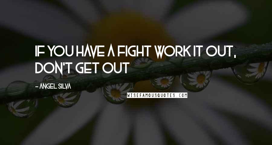 Angel Silva Quotes: If you have a fight work it out, don't get out
