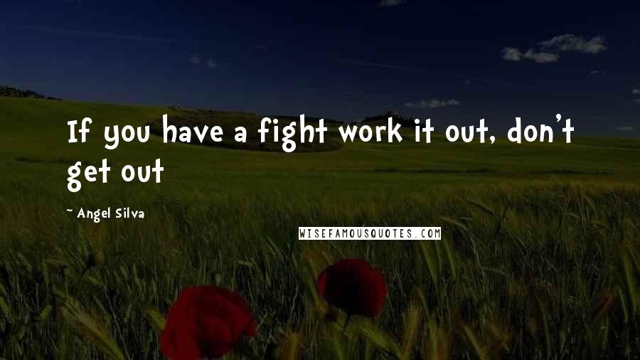 Angel Silva Quotes: If you have a fight work it out, don't get out