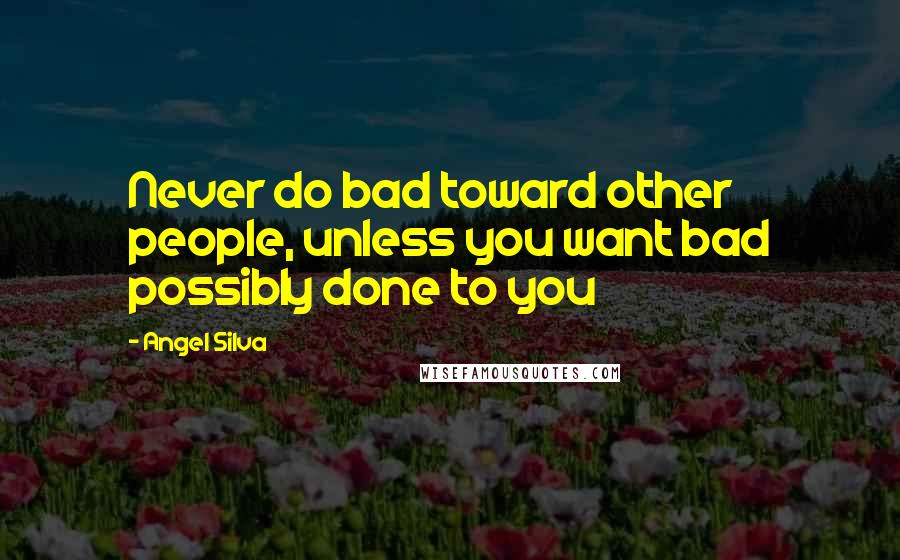 Angel Silva Quotes: Never do bad toward other people, unless you want bad possibly done to you