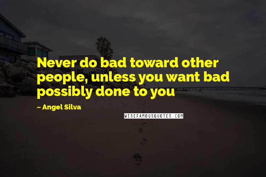 Angel Silva Quotes: Never do bad toward other people, unless you want bad possibly done to you