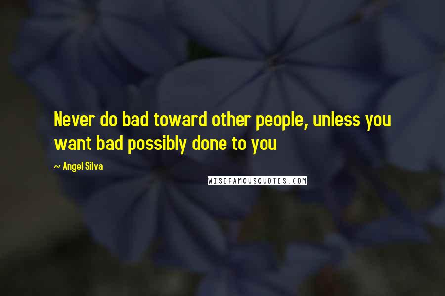 Angel Silva Quotes: Never do bad toward other people, unless you want bad possibly done to you