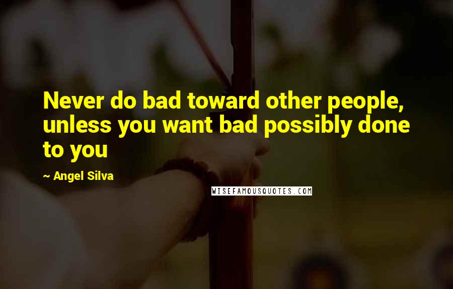 Angel Silva Quotes: Never do bad toward other people, unless you want bad possibly done to you