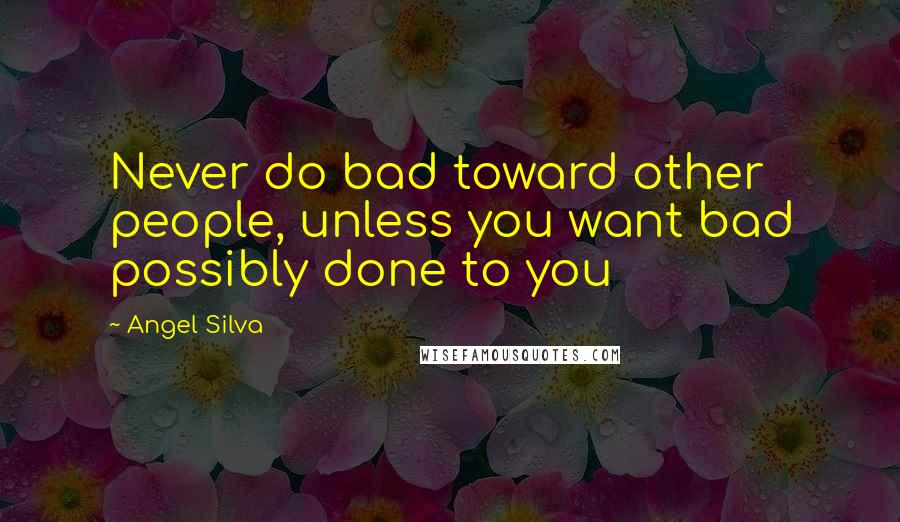 Angel Silva Quotes: Never do bad toward other people, unless you want bad possibly done to you