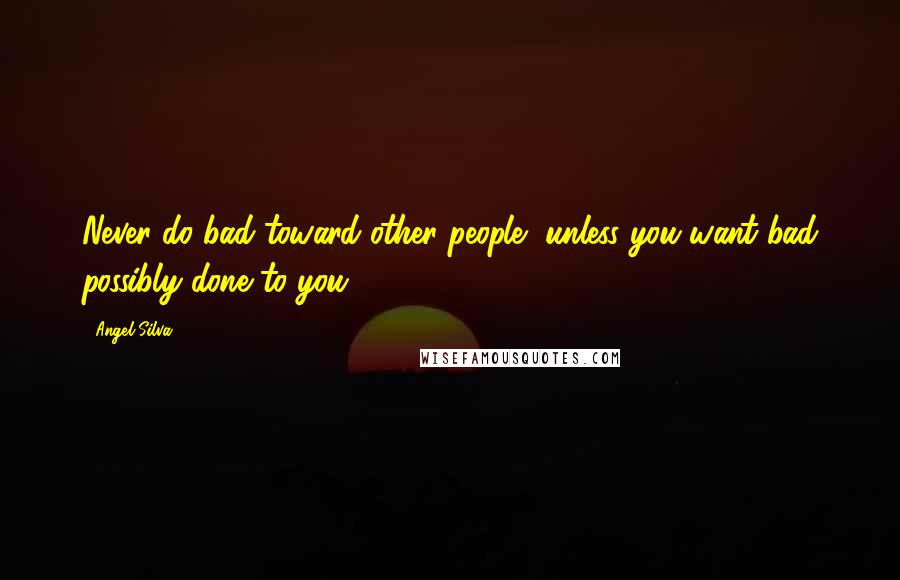 Angel Silva Quotes: Never do bad toward other people, unless you want bad possibly done to you