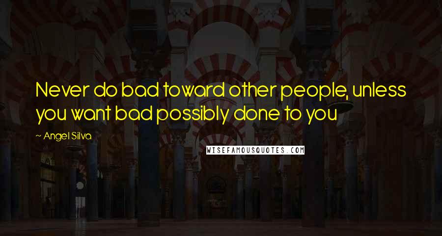 Angel Silva Quotes: Never do bad toward other people, unless you want bad possibly done to you