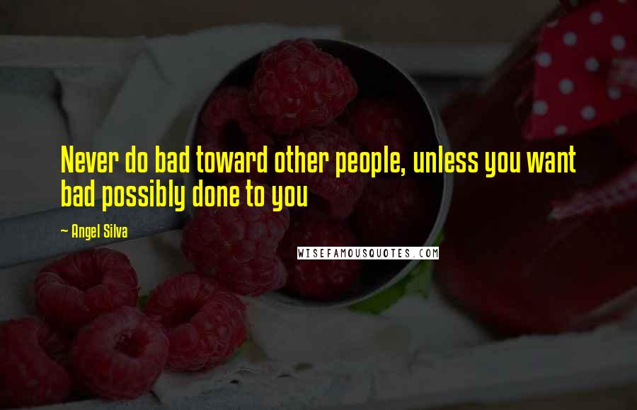 Angel Silva Quotes: Never do bad toward other people, unless you want bad possibly done to you