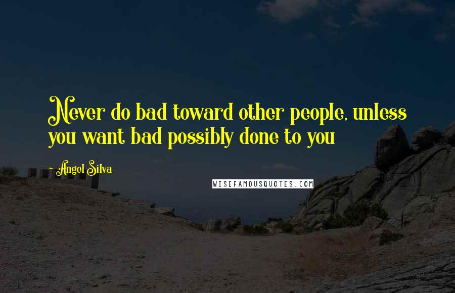 Angel Silva Quotes: Never do bad toward other people, unless you want bad possibly done to you