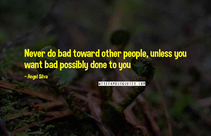 Angel Silva Quotes: Never do bad toward other people, unless you want bad possibly done to you