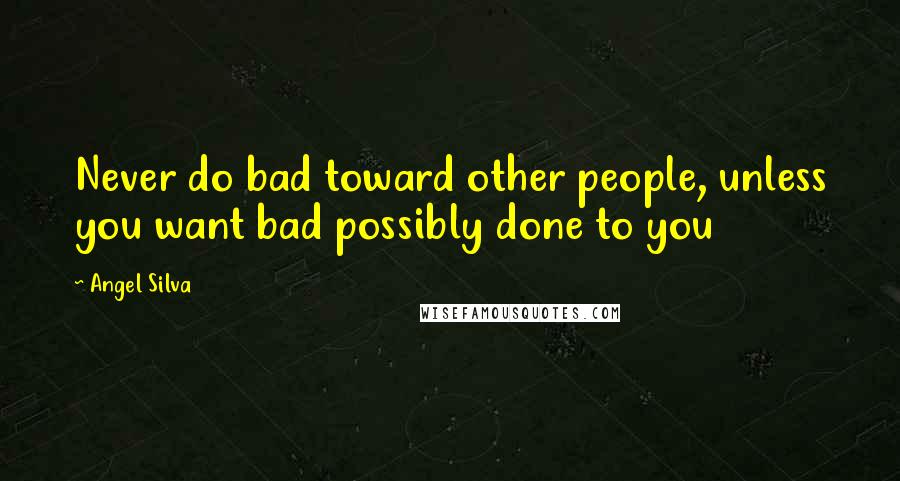 Angel Silva Quotes: Never do bad toward other people, unless you want bad possibly done to you