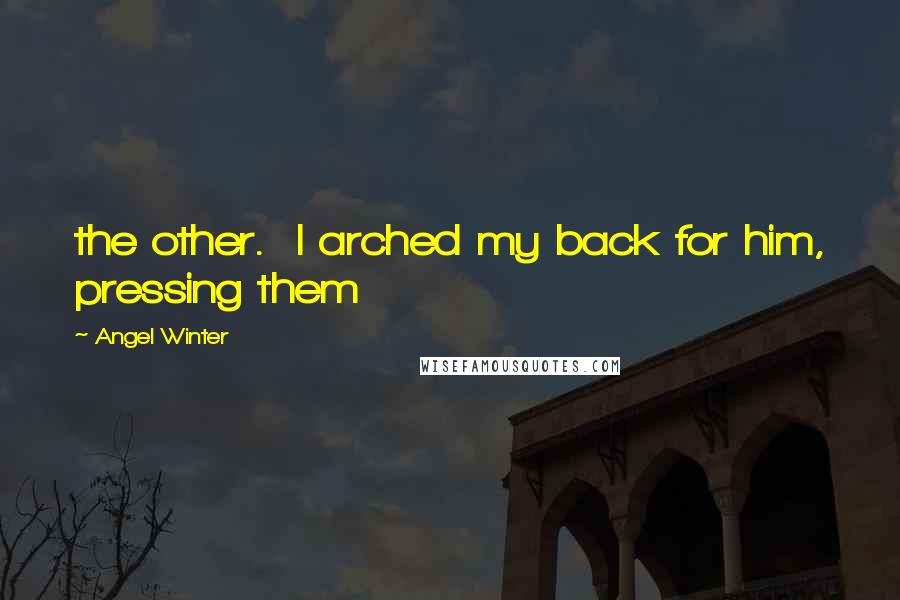 Angel Winter Quotes: the other.  I arched my back for him, pressing them